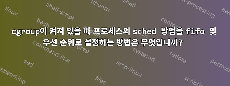 cgroup이 켜져 있을 때 프로세스의 sched 방법을 fifo 및 우선 순위로 설정하는 방법은 무엇입니까?