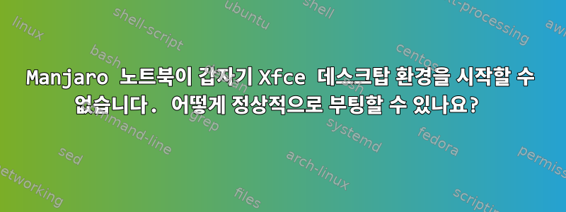 Manjaro 노트북이 갑자기 Xfce 데스크탑 환경을 시작할 수 없습니다. 어떻게 정상적으로 부팅할 수 있나요?