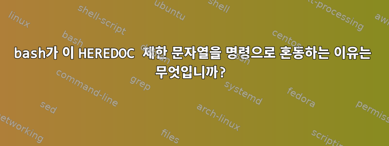 bash가 이 HEREDOC 제한 문자열을 명령으로 혼동하는 이유는 무엇입니까?