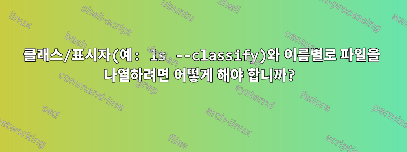 클래스/표시자(예: ls --classify)와 이름별로 파일을 나열하려면 어떻게 해야 합니까?