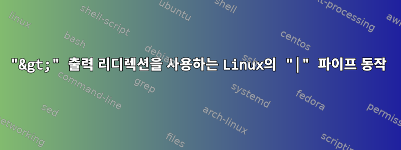 "&gt;" 출력 리디렉션을 사용하는 Linux의 "|" 파이프 동작