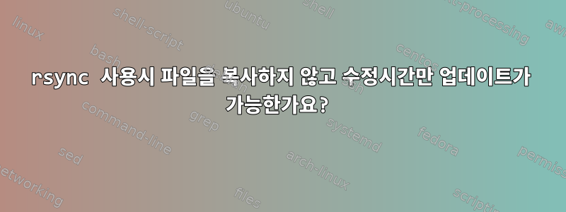 rsync 사용시 파일을 복사하지 않고 수정시간만 업데이트가 가능한가요?