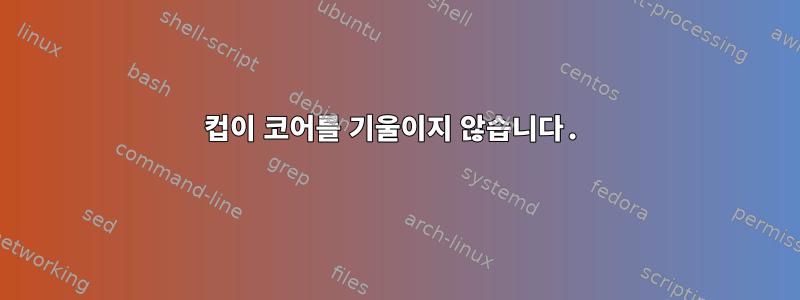 컵이 코어를 기울이지 않습니다.