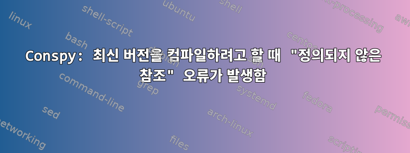 Conspy: 최신 버전을 컴파일하려고 할 때 "정의되지 않은 참조" 오류가 발생함