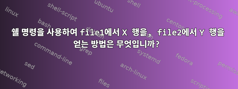 쉘 명령을 사용하여 file1에서 X 행을, file2에서 Y 행을 얻는 방법은 무엇입니까?