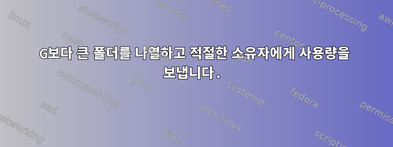 10G보다 큰 폴더를 나열하고 적절한 소유자에게 사용량을 보냅니다.