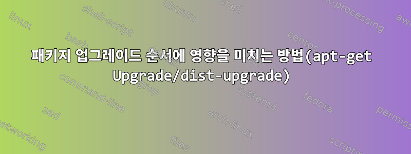 패키지 업그레이드 순서에 영향을 미치는 방법(apt-get Upgrade/dist-upgrade)