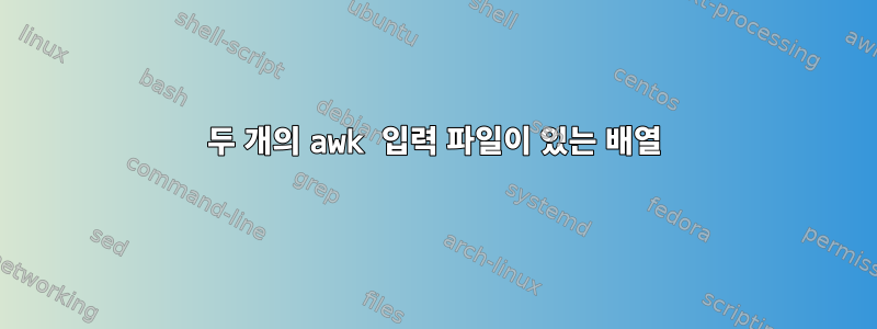 두 개의 awk 입력 파일이 있는 배열