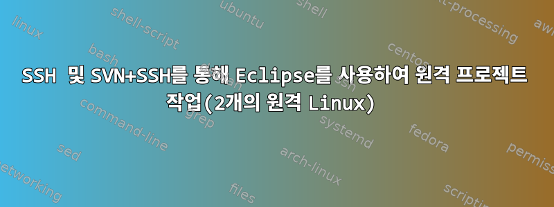 SSH 및 SVN+SSH를 통해 Eclipse를 사용하여 원격 프로젝트 작업(2개의 원격 Linux)