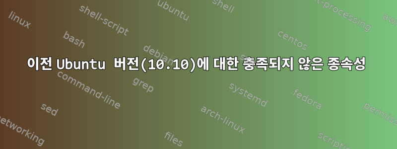 이전 Ubuntu 버전(10.10)에 대한 충족되지 않은 종속성