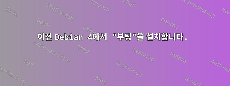 이전 Debian 4에서 "부팅"을 설치합니다.