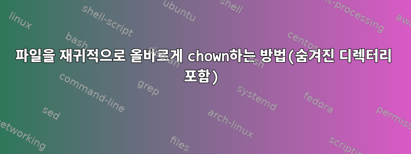 파일을 재귀적으로 올바르게 chown하는 방법(숨겨진 디렉터리 포함)