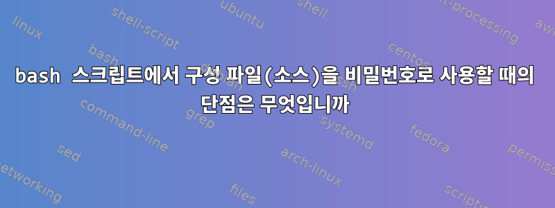 bash 스크립트에서 구성 파일(소스)을 비밀번호로 사용할 때의 단점은 무엇입니까