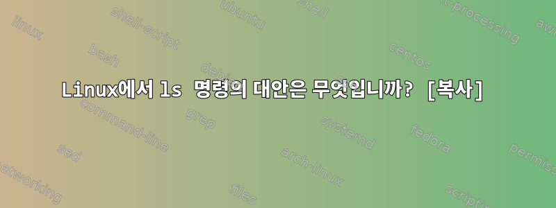 Linux에서 ls 명령의 대안은 무엇입니까? [복사]