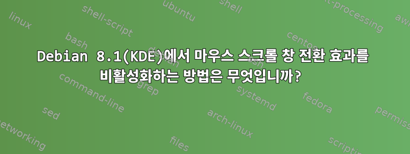 Debian 8.1(KDE)에서 마우스 스크롤 창 전환 효과를 비활성화하는 방법은 무엇입니까?