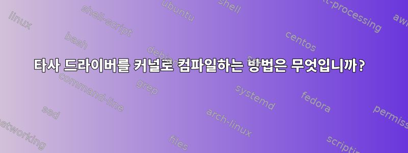 타사 드라이버를 커널로 컴파일하는 방법은 무엇입니까?