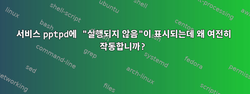 서비스 pptpd에 "실행되지 않음"이 표시되는데 왜 여전히 작동합니까?