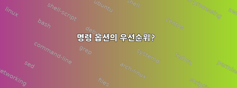 명령 옵션의 우선순위?