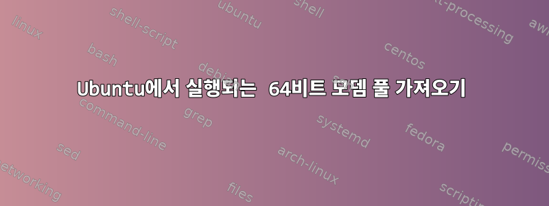 Ubuntu에서 실행되는 64비트 모뎀 풀 가져오기