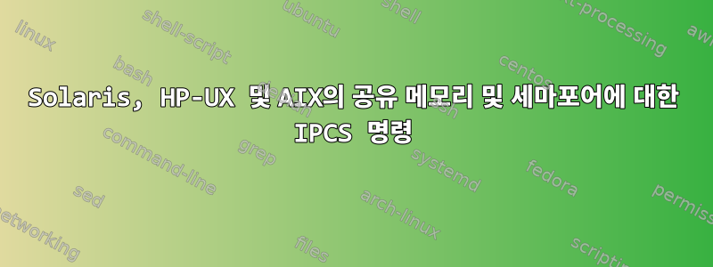 Solaris, HP-UX 및 AIX의 공유 메모리 및 세마포어에 대한 IPCS 명령