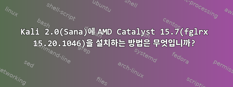 Kali 2.0(Sana)에 AMD Catalyst 15.7(fglrx 15.20.1046)을 설치하는 방법은 무엇입니까?