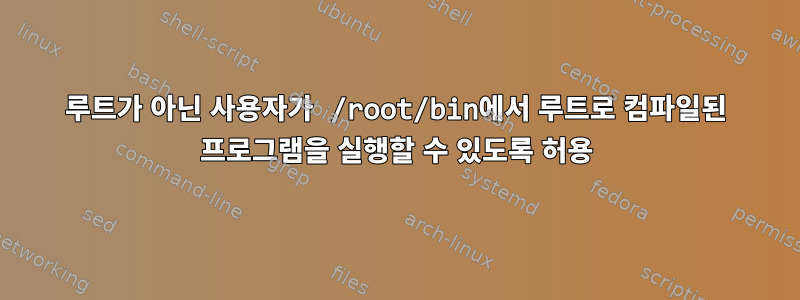 루트가 아닌 사용자가 /root/bin에서 루트로 컴파일된 프로그램을 실행할 수 있도록 허용