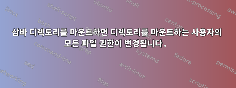 삼바 디렉토리를 마운트하면 디렉토리를 마운트하는 사용자의 모든 파일 권한이 변경됩니다.