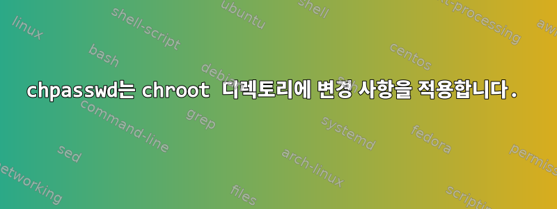 chpasswd는 chroot 디렉토리에 변경 사항을 적용합니다.