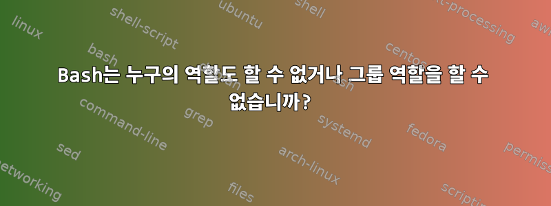 Bash는 누구의 역할도 할 수 없거나 그룹 역할을 할 수 없습니까?