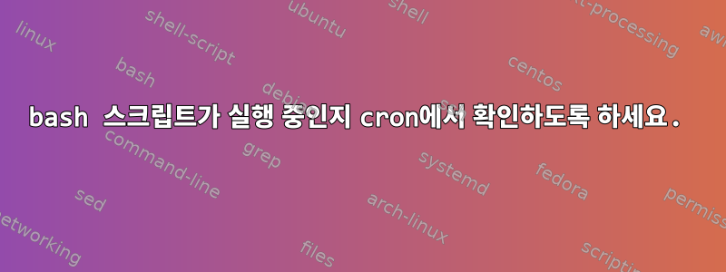 bash 스크립트가 실행 중인지 cron에서 확인하도록 하세요.