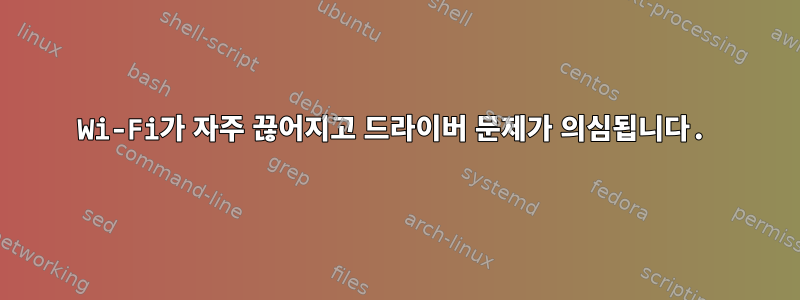 Wi-Fi가 자주 끊어지고 드라이버 문제가 의심됩니다.