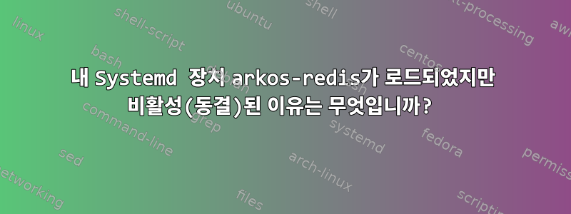 내 Systemd 장치 arkos-redis가 로드되었지만 비활성(동결)된 이유는 무엇입니까?