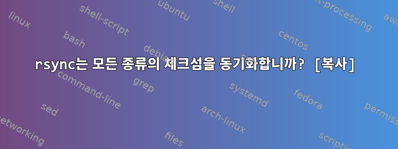 rsync는 모든 종류의 체크섬을 동기화합니까? [복사]