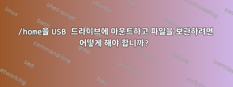 /home을 USB 드라이브에 마운트하고 파일을 보관하려면 어떻게 해야 합니까?