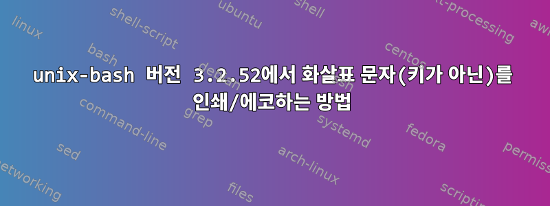 unix-bash 버전 3.2.52에서 화살표 문자(키가 아닌)를 인쇄/에코하는 방법