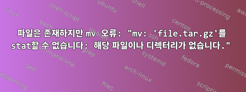 파일은 존재하지만 mv 오류: "mv: 'file.tar.gz'를 stat할 수 없습니다: 해당 파일이나 디렉터리가 없습니다."