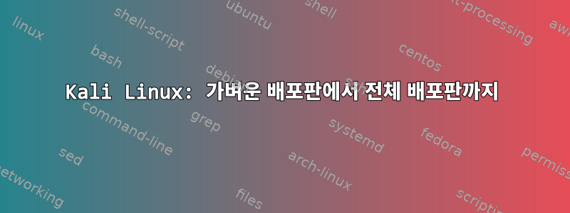 Kali Linux: 가벼운 배포판에서 전체 배포판까지