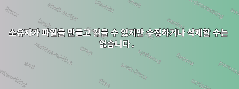 소유자가 파일을 만들고 읽을 수 있지만 수정하거나 삭제할 수는 없습니다.