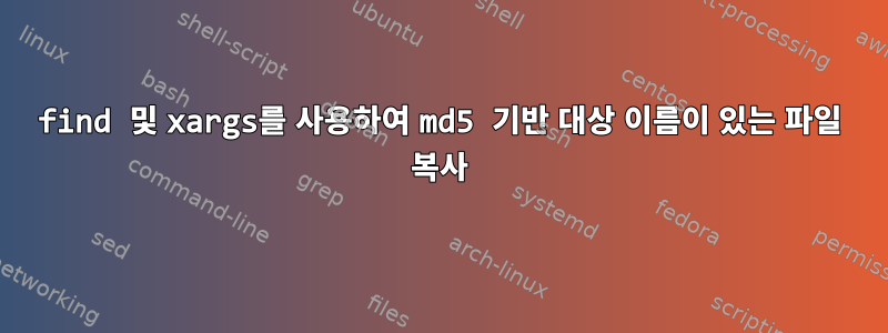 find 및 xargs를 사용하여 md5 기반 대상 이름이 있는 파일 복사