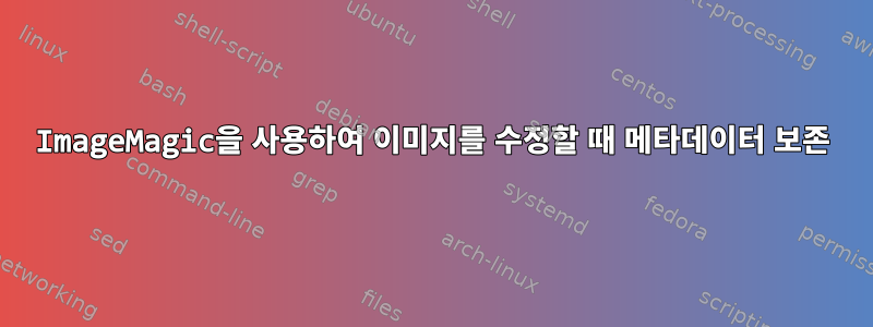 ImageMagic을 사용하여 이미지를 수정할 때 메타데이터 보존