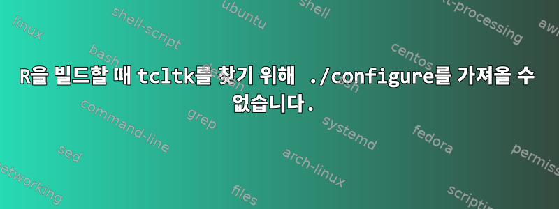 R을 빌드할 때 tcltk를 찾기 위해 ./configure를 가져올 수 없습니다.