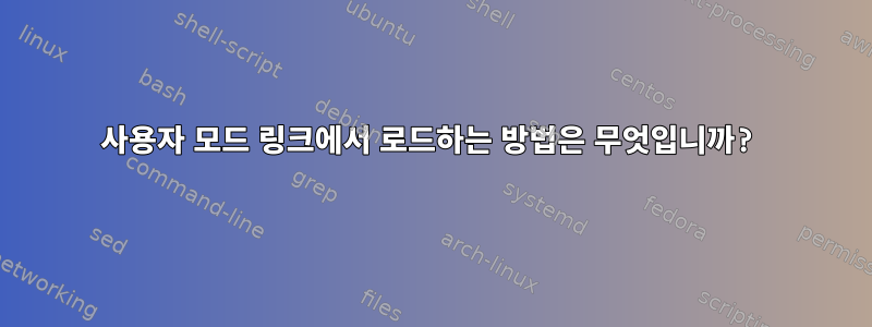 사용자 모드 링크에서 로드하는 방법은 무엇입니까?