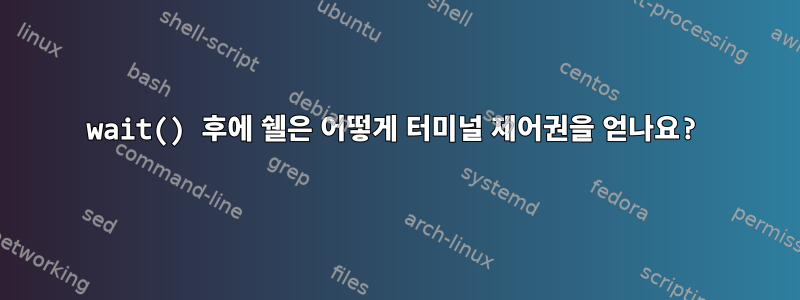 wait() 후에 쉘은 어떻게 터미널 제어권을 얻나요?