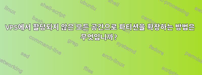 VPS에서 할당되지 않은 모든 공간으로 파티션을 확장하는 방법은 무엇입니까?