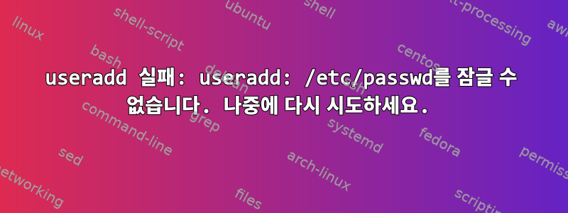 useradd 실패: useradd: /etc/passwd를 잠글 수 없습니다. 나중에 다시 시도하세요.