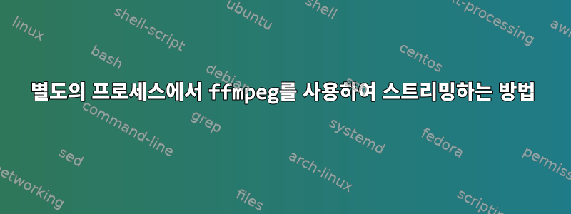 별도의 프로세스에서 ffmpeg를 사용하여 스트리밍하는 방법