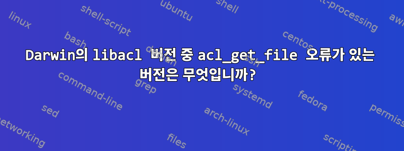 Darwin의 libacl 버전 중 acl_get_file 오류가 있는 버전은 무엇입니까?