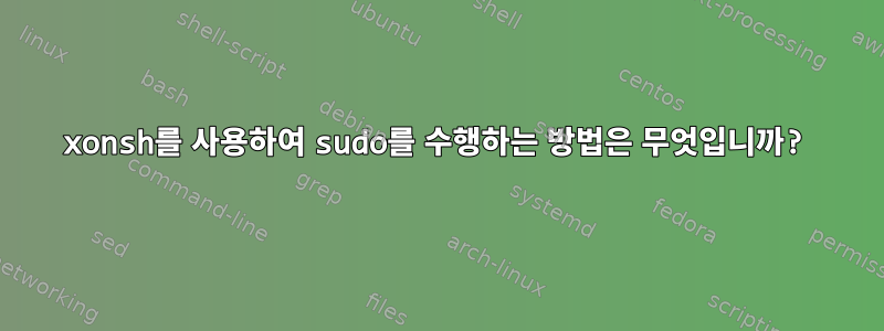 xonsh를 사용하여 sudo를 수행하는 방법은 무엇입니까?