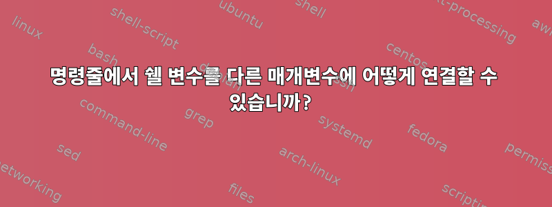 명령줄에서 쉘 변수를 다른 매개변수에 어떻게 연결할 수 있습니까?