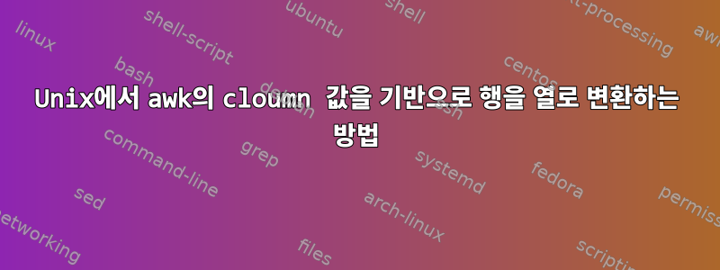 Unix에서 awk의 cloumn 값을 기반으로 행을 열로 변환하는 방법